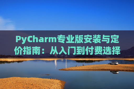 PyCharm专业版安装与定价指南：从入门到付费选择
