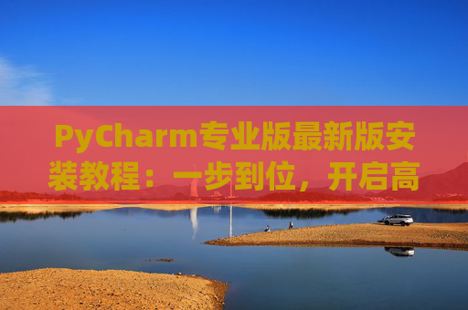 PyCharm专业版最新版安装教程：一步到位，开启高效Python开发之旅