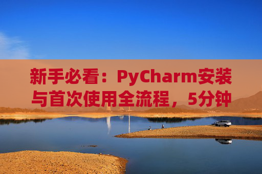 新手必看：PyCharm安装与首次使用全流程，5分钟快速上手